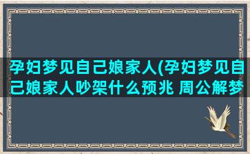 孕妇梦见自己娘家人(孕妇梦见自己娘家人吵架什么预兆 周公解梦)